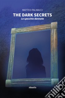 The dark secrets. Lo specchio dannato libro di Palmacci Matteo