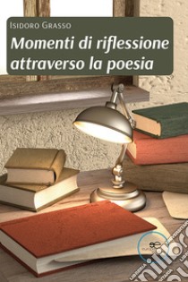 Momenti di riflessione attraverso la poesia libro di Grasso Isidoro