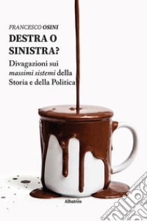 Destra o sinistra? Divagazioni sui massimi sistemi della storia e della politica libro di Osini Francesco