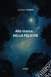 Alla ricerca... della felicità libro di Tundo Liliana