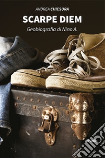 Scarpe diem. Geobiografia di Nino A. libro di Chiesura Andrea