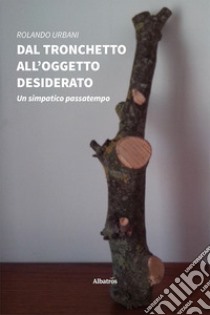 Dal tronchetto all'oggetto desiderato. Un simpatico passatempo libro di Urbani Rolando