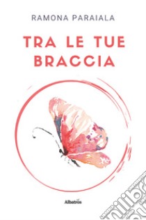 Tra le tue braccia libro di Paraiala Ramona