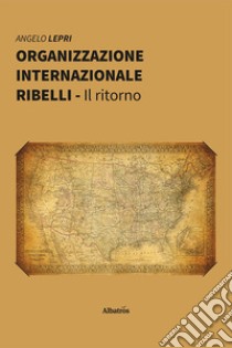 Organizzazione Internazionale Ribelli. Il ritorno libro di Lepri Angelo