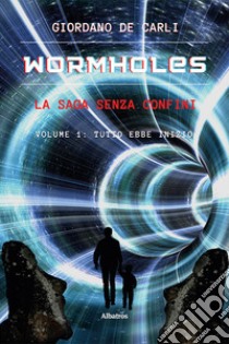 Wormholes. La saga senza confini. Vol. 1: Tutto ebbe inizio libro di De Carli Giordano