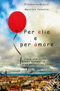 Per Elio e per amore libro di Gozzini Elisabetta; Valentini Maurizio