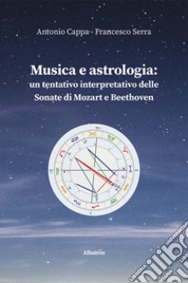 Musica e astrologia: un tentativo interpretativo delle sonate di Mozart e Beethoven libro di Cappa Antonio; Serra Francesco