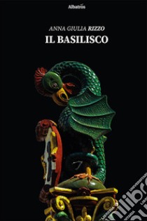 Il basilisco libro di Rizzo Anna Giulia