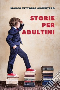 Storie per adultini libro di Argentero Marco Vittorio