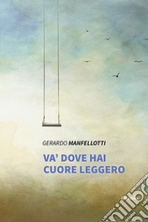 Va' dove hai cuore leggero libro di Manfellotti Gerardo