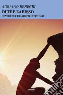 Oltre l'abisso. Cenere sui tramonti infuocati libro di Denegri Adriano