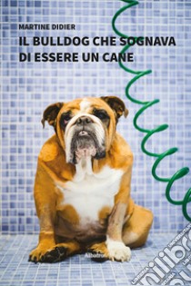 Il bulldog che sognava di essere un cane libro di Didier Martine