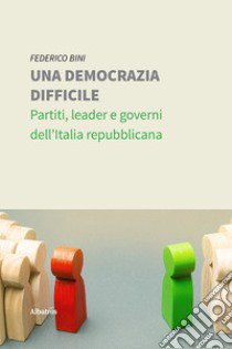 Una democrazia difficile. Partiti, leader e governi dell'Italia repubblicana libro di Bini Federico