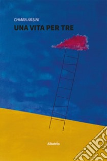 Una vita per tre libro di Arsini Chiara