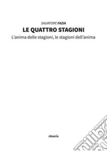 Le quattro stagioni. L'anima delle stagioni, le stagioni dell'anima libro di Fazìa Salvatore