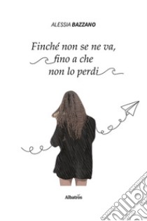 Finché non se ne va, fino a che non lo perdi libro di Bazzano Alessia