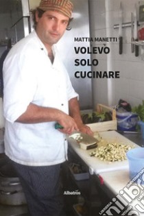 Volevo solo cucinare libro di Manetti Mattia