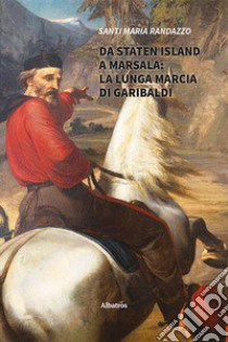 Da Staten Island a Marsala: la lunga marcia di Garibaldi libro di Randazzo Santi Maria