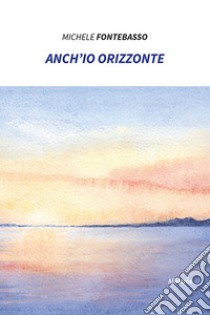 Anch'io orizzonte libro di Fontebasso Michele