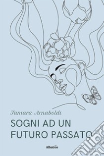 Sogni ad un futuro passato libro di Arnaboldi Tamara