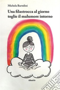 Una filastrocca al giorno toglie il malumore intorno. Ediz. a colori libro di Bartolini Michela