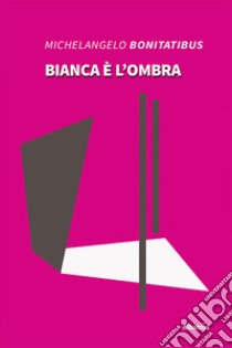 Bianca è l'ombra libro di Bonitatibus Michelangelo