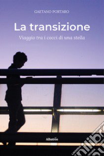 La transizione. Viaggio tra i cocci di una stella libro di Portaro Gaetano