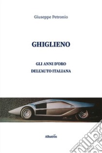 Ghiglieno. Gli anni d'oro dell'auto italiana libro di Petronio Giuseppe