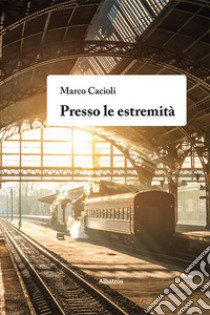 Presso le estremità libro di Cacioli Marco