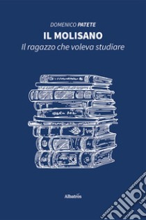 Il molisano. Il ragazzo che voleva studiare libro di Patete Domenico