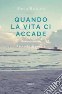 Quando la vita ci accade libro di Robbio Ilaria