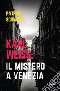 Karl Weiss: il mistero a Venezia libro di Schwarz Patrick