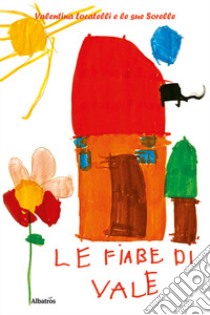 Le fiabe di Vale. Ediz. a colori  Valentina Locatelli e le sue