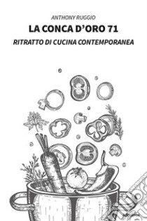 La conca d'oro 71. Ritratto di cucina contemporanea libro di Ruggio Anthony