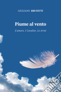 Piume al vento. L'amore, i cavalier, le armi libro di Brunetti Giuliano