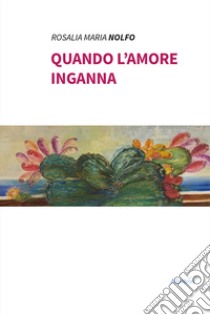 Quando l'amore inganna libro di Nolfo Rosalia Maria