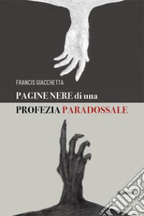 Pagine nere di una profezia paradossale libro di Giacchetta Francis