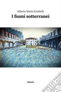 I fiumi sotterranei libro di Scrattelli Alberto Mario