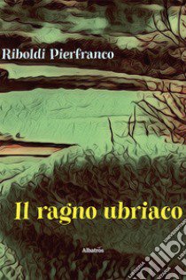 Il ragno ubriaco libro di Riboldi Pierfranco