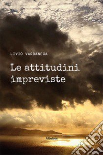 Le attitudini impreviste libro di Vardanega Livio