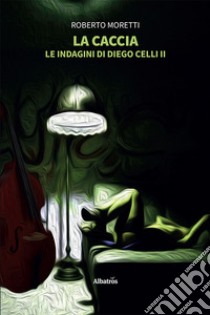 La caccia. Le indagini di Diego Celli. Vol. 2 libro di Moretti Roberto