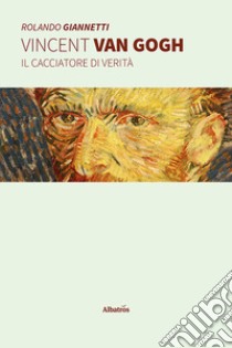 Vincent Van Gogh. Il cacciatore di verità libro di Giannetti Rolando