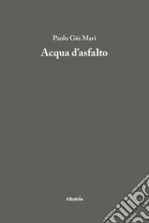 Acqua d'asfalto libro di Mari Paolo Giò