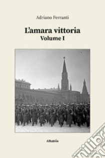 L'amara vittoria. Vol. 1 libro di Ferranti Adriano