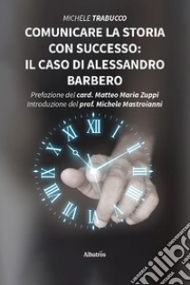 Comunicare la storia con successo: il caso di Alessandro Barbero libro di Trabucco Michele