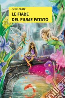 Le fiabe del fiume fatato. Ediz. a colori libro di Frate Gerri