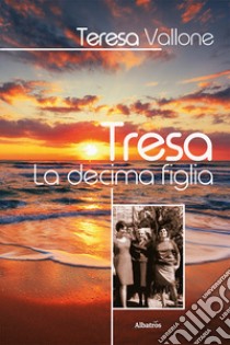 Tresa. La decima figlia libro di Vallone Teresa