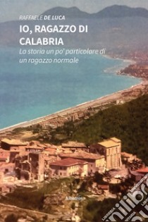 Io, ragazzo di Calabria. La storia un po' particolare di un ragazzo normale libro di De Luca Raffaele