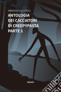 Antologia dei cacciatori di creepypasta. Vol. 1 libro di Aguzzoli Francesco