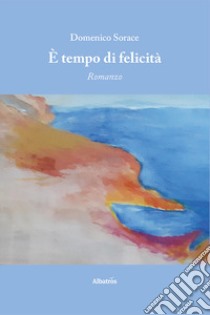 È tempo di felicità libro di Sorace Domenico